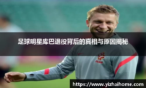 足球明星库巴退役背后的真相与原因揭秘
