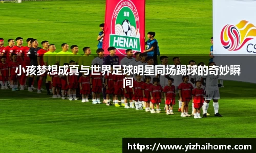 小孩梦想成真与世界足球明星同场踢球的奇妙瞬间