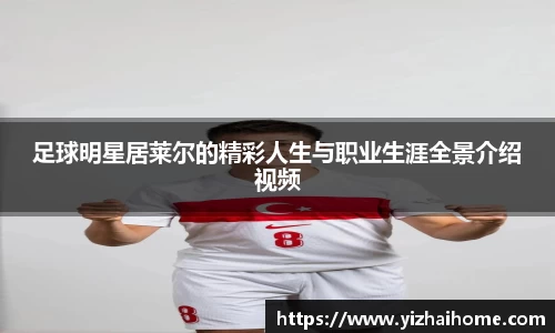 足球明星居莱尔的精彩人生与职业生涯全景介绍视频