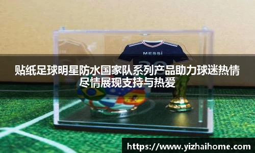 贴纸足球明星防水国家队系列产品助力球迷热情尽情展现支持与热爱